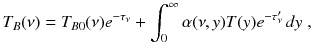 
$$\displaystyle{ T_{B}(\nu ) = T_{B0}(\nu )e^{-\tau _{\nu }} +\int _{ 0}^{\infty }\alpha (\nu,y)T(y)e^{-\tau '_{\nu }}\,dy\;, }$$
