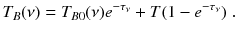 
$$\displaystyle{ T_{B}(\nu ) = T_{B0}(\nu )e^{-\tau _{\nu }} + T(1 - e^{-\tau _{\nu }})\;. }$$
