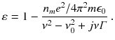 
$$\displaystyle{ \varepsilon = 1 -\frac{n_{m}e^{2}/4\pi ^{2}m\epsilon _{0}} {\nu ^{2} -\nu _{0}^{2} + j\nu \varGamma } \;. }$$
