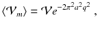 
$$\displaystyle{ \langle \mathcal{V}_{m}\rangle = \mathcal{V}e^{-2\pi ^{2}a^{2}q^{2} }\;, }$$
