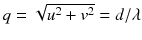 
$$q = \sqrt{u^{2 } + v^{2}} = d/\lambda$$
