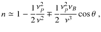 
$$\displaystyle{ n \simeq 1 -\frac{1} {2} \frac{\nu _{p}^{2}} {\nu ^{2}} \mp \frac{1} {2} \frac{\nu _{p}^{2}\nu _{B}} {\nu ^{3}} \cos \theta \;, }$$
