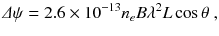 
$$\displaystyle{ \varDelta \psi = 2.6 \times 10^{-13}n_{ e}B\lambda ^{2}L\cos \theta \;, }$$
