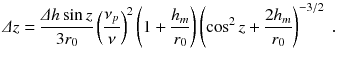 
$$\displaystyle{ \varDelta z = \frac{\varDelta h\sin z} {3r_{0}}\left (\frac{\nu _{p}} {\nu } \right )^{2}\left (1 + \frac{h_{m}} {r_{0}} \right )\left (\cos ^{2}z + \frac{2h_{m}} {r_{0}} \right )^{-3/2}\;. }$$
