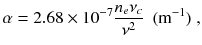 
$$\displaystyle{ \alpha = 2.68 \times 10^{-7}\frac{n_{e}\nu _{c}} {\nu ^{2}} \ \ \mathrm{(m^{-1})}\;, }$$
