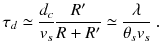 
$$\displaystyle{ \tau _{d} \simeq \frac{d_{c}} {v_{s}} \frac{R'} {R + R'} \simeq \frac{\lambda } {\theta _{s}v_{s}}\;. }$$
