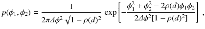 
$$\displaystyle{ p(\phi _{1},\phi _{2}) = \frac{1} {2\pi \varDelta \phi ^{2}\sqrt{1 -\rho (d)^{2}}}\,\exp \left [-\frac{\phi _{1}^{2} +\phi _{ 2}^{2} - 2\rho (d)\phi _{1}\phi _{2}} {2\varDelta \phi ^{2}[1 -\rho (d)^{2}]} \right ]\;, }$$
