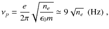 
$$\displaystyle{ \nu _{p} = \frac{e} {2\pi }\sqrt{ \frac{n_{e } } {\epsilon _{0}m}} \simeq 9\sqrt{n_{e}}\ \ \mathrm{(Hz)}\;, }$$
