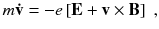 
$$\displaystyle{ m\mathbf{\dot{v}} = -e\left [\mathbf{E} + \mathbf{v \times B}\right ]\;, }$$
