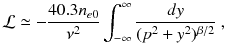 
$$\displaystyle{ \mathcal{L}\simeq -\frac{40.3n_{e0}} {\nu ^{2}} \int _{-\infty }^{\infty } \frac{dy} {(p^{2} + y^{2})^{\beta /2}}\;, }$$
