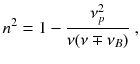 
$$\displaystyle{ n^{2} = 1 - \frac{\nu _{p}^{2}} {\nu (\nu \mp \nu _{B})}\;, }$$
