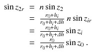 
$$\displaystyle\begin{array}{rcl} \sin z_{2r}& =\ & n\sin z_{2} \\ & =\ & \frac{r_{0} + h_{i}} {r_{0} + h_{i} +\varDelta h}\;n\sin z_{ir} \\ & =\ & \frac{r_{0} + h_{i}} {r_{0} + h_{i} +\varDelta h}\sin z_{i} \\ & =\ & \frac{r_{0}} {r_{0} + h_{i} +\varDelta h}\sin z_{0}\;.{}\end{array}$$
