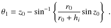 
$$\displaystyle{ \theta _{1} = z_{0} -\sin ^{-1}\left \{ \frac{r_{0}} {r_{0} + h_{i}}\sin z_{0}\right \}\;. }$$
