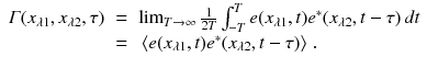 
$$\displaystyle\begin{array}{rcl} \varGamma (x_{\lambda 1},x_{\lambda 2},\tau )& =& \lim _{T\rightarrow \infty } \frac{1} {2T}\int _{-T}^{T}e(x_{\lambda 1},t)e^{{\ast}}(x_{\lambda 2},t-\tau )\,dt \\ & =& \,\langle e(x_{\lambda 1},t)e^{{\ast}}(x_{\lambda 2},t-\tau )\rangle \;. {}\end{array}$$
