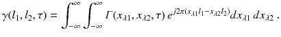 
$$\displaystyle{ \gamma (l_{1},l_{2},\tau ) =\int _{ -\infty }^{\infty }\int _{ -\infty }^{\infty }\varGamma (x_{\lambda 1},x_{\lambda 2},\tau )\,e^{j2\pi (x_{\lambda 1}l_{1}-x_{\lambda 2}l_{2})}dx_{\lambda 1}\,dx_{\lambda 2}\;. }$$
