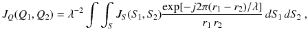 
$$\displaystyle{ J_{Q}(Q_{1},Q_{2}) =\lambda ^{-2}\int \int _{ S}J_{S}(S_{\!1},S_{\!2})\frac{\exp [-j2\pi (r_{1} - r_{2})/\lambda ]} {r_{1}\,r_{2}} \,dS_{\!1}\,dS_{\!2}\;, }$$
