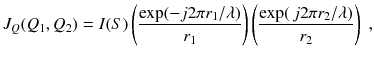 
$$\displaystyle{ J_{Q}(Q_{1},Q_{2}) = I(S)\left (\frac{\exp (-j2\pi r_{1}/\lambda )} {r_{1}} \right )\left (\frac{\exp (\,j2\pi r_{2}/\lambda )} {r_{2}} \right )\;, }$$
