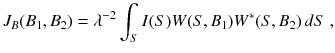 
$$\displaystyle{ J_{B}(B_{1},B_{2}) =\lambda ^{-2}\int _{ S}I(S)W(S,B_{1})W^{{\ast}}(S,B_{ 2})\,dS\;, }$$
