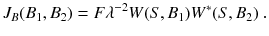 
$$\displaystyle{ J_{B}(B_{1},B_{2}) = F\lambda ^{-2}W(S,B_{ 1})W^{{\ast}}(S,B_{ 2})\;. }$$
