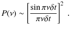 
$$\displaystyle{ P(\nu ) \sim \left [\frac{\sin \pi \nu \delta t} {\pi \nu \delta t}\right ]^{2}\;. }$$
