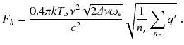 
$$\displaystyle{ F_{h} = \frac{0.4\pi kT_{S}\nu ^{2}\sqrt{2\varDelta \nu \omega _{e}}} {c^{2}} \sqrt{ \frac{1} {n_{r}}\sum _{n_{r}}q'}\;. }$$
