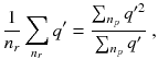 
$$\displaystyle{ \frac{1} {n_{r}}\sum _{n_{r}}q' = \frac{\sum _{n_{p}}q'^{2}} {\sum _{n_{p}}q'} \;, }$$
