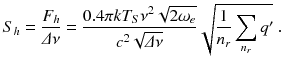 
$$\displaystyle{ S_{h} = \frac{F_{h}} {\varDelta \nu } = \frac{0.4\pi kT_{S}\nu ^{2}\sqrt{2\omega _{e}}} {c^{2}\sqrt{\varDelta \nu }} \sqrt{ \frac{1} {n_{r}}\sum _{n_{r}}q'}\;. }$$
