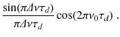 
$$\displaystyle{ \frac{\sin (\pi \varDelta \nu \tau _{d})} {\pi \varDelta \nu \tau _{d}} \cos (2\pi \nu _{0}\tau _{d})\;. }$$
