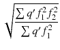 
$$\displaystyle{ \sqrt{\frac{\sum q'f_{1 }^{2 }f_{2 }^{2 }} {\sum q'f_{1}^{2}}} }$$
