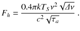 
$$\displaystyle{ F_{h} = \frac{0.4\pi kT_{S}\nu ^{2}\sqrt{\varDelta \nu }} {c^{2}\sqrt{\tau _{a}}} \;. }$$
