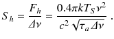 
$$\displaystyle{ S_{h} = \frac{F_{h}} {\varDelta \nu } = \frac{0.4\pi kT_{S}\nu ^{2}} {c^{2}\sqrt{\tau _{a}\,\varDelta \nu }} \;. }$$
