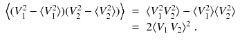 
$$\displaystyle\begin{array}{rcl} \left \langle (V _{1}^{2} -\langle V _{ 1}^{2}\rangle )(V _{ 2}^{2} -\langle V _{ 2}^{2}\rangle )\right \rangle & =& \langle V _{ 1}^{2}V _{ 2}^{2}\rangle -\langle V _{ 1}^{2}\rangle \langle V _{ 2}^{2}\rangle \\ & =& 2\langle V _{1}\,V _{2}\rangle ^{2}\;. {}\end{array}$$
