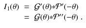 
$$\displaystyle\begin{array}{rcl} I_{1}(\theta )& =& \mathcal{G}'(\theta ) {\ast}\mathcal{P}'(-\theta ) \\ & =& \mathcal{G}(\theta ) {\ast}\mathcal{P}''(-\theta )\;.{}\end{array}$$
