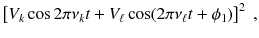 
$$\displaystyle{ \left [V _{k}\cos 2\pi \nu _{k}t + V _{\ell}\cos (2\pi \nu _{\ell}t +\phi _{1})\right ]^{2}\;, }$$
