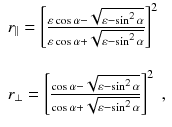 
$$\displaystyle{ \begin{array}{l} r_{\parallel } = \left [\frac{\varepsilon \cos \alpha -\sqrt{\varepsilon -\sin ^{2}\alpha }} {\varepsilon \cos \alpha +\sqrt{\varepsilon -\sin ^{2}\alpha }} \right ]^{2} \\ \\ r_{\perp } = \left [\frac{\cos \alpha -\sqrt{\varepsilon -\sin ^{2}\alpha }} {\cos \alpha +\sqrt{\varepsilon -\sin ^{2}\alpha }} \right ]^{2}\;, \end{array} }$$
