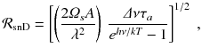 
$$\displaystyle{ \mathcal{R}_{\mathrm{snD}} = \left [\left (\frac{2\varOmega _{s}A} {\lambda ^{2}} \right )\ \frac{\varDelta \nu \tau _{a}} {e^{h\nu /kT} - 1}\right ]^{1/2}\;, }$$
