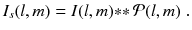 
$$\displaystyle{ I_{s}(l,m) = I(l,m) {\ast}{\ast}\,\mathcal{P}(l,m)\;. }$$
