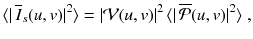 
$$\displaystyle{ \langle \vert \,\overline{I}_{s}(u,v)\vert ^{2}\rangle = \vert \mathcal{V}(u,v)\vert ^{2}\,\langle \vert \,\overline{\mathcal{P}}(u,v)\vert ^{2}\rangle \;, }$$
