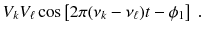 
$$\displaystyle{ V _{k}V _{\ell}\cos \left [2\pi (\nu _{k} -\nu _{\ell})t -\phi _{1}\right ]\;. }$$
