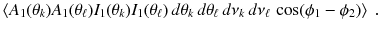 
$$\displaystyle{ \left \langle A_{1}(\theta _{k})A_{1}(\theta _{\ell})I_{1}(\theta _{k})I_{1}(\theta _{\ell})\,d\theta _{k}\,d\theta _{\ell}\,d\nu _{k}\,d\nu _{\ell}\,\cos (\phi _{1} -\phi _{2})\right \rangle \;. }$$
