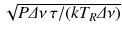 
$$\sqrt{P\varDelta \nu \,\tau /(kT_{R } \varDelta \nu )}$$
