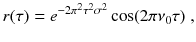 
$$\displaystyle{ r(\tau ) = e^{-2\pi ^{2}\tau ^{2}\sigma ^{2} }\cos (2\pi \nu _{0}\tau )\;, }$$
