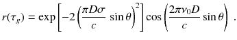 
$$\displaystyle{ r(\tau _{g}) = \text{exp}\left [-2\left (\frac{\pi D\sigma } {c} \,\sin \theta \right )^{2}\right ]\cos \left (\frac{2\pi \nu _{0}D} {c} \sin \theta \right )\;. }$$
