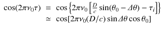 
$$\displaystyle\begin{array}{rcl} \cos (2\pi \nu _{0}\tau )& =& \cos \left \{2\pi \nu _{0}\left [\frac{D} {c} \sin (\theta _{0}-\varDelta \theta ) -\tau _{i}\right ]\right \} \\ & \simeq & \cos [2\pi \nu _{0}(D/c)\sin \varDelta \theta \cos \theta _{0}]{}\end{array}$$
