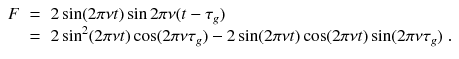 
$$\displaystyle\begin{array}{rcl} F& =& 2\sin (2\pi \nu t)\sin 2\pi \nu (t -\tau _{g}) \\ & =& 2\sin ^{2}(2\pi \nu t)\cos (2\pi \nu \tau _{ g}) - 2\sin (2\pi \nu t)\cos (2\pi \nu t)\sin (2\pi \nu \tau _{g})\;.{}\end{array}$$
