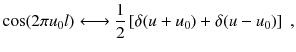 
$$\displaystyle{ \cos (2\pi u_{0}l)\longleftrightarrow \frac{1} {2}\left [\delta (u + u_{0}) +\delta (u - u_{0})\right ]\;, }$$
