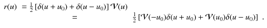 
$$\displaystyle\begin{array}{rcl} r(u)& = \frac{1} {2}\left [\delta (u + u_{0}) +\delta (u - u_{0})\right ]\mathcal{V}(u)& \\ & = & \frac{1} {2}\left [\mathcal{V}(-u_{0})\delta (u + u_{0}) + \mathcal{V}(u_{0})\delta (u - u_{0})\right ]\;.{}\end{array}$$
