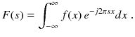 
$$\displaystyle{ F(s) =\int _{ -\infty }^{\infty }f(x)\,e^{-j2\pi sx}dx\;. }$$
