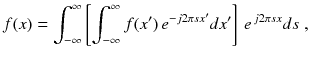 
$$\displaystyle{ f(x) =\int _{ -\infty }^{\infty }\left [\int _{ -\infty }^{\infty }f(x')\,e^{-j2\pi sx'}dx'\right ]\,e^{\,j2\pi sx}ds\;, }$$
