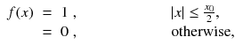 
$$\displaystyle\begin{array}{rcl} f(x)& =& 1\;,\qquad \qquad \qquad \vert x\vert \leq \frac{x_{0}} {2}, \\ & =& 0\;,\qquad \qquad \qquad \text{otherwise},{}\end{array}$$
